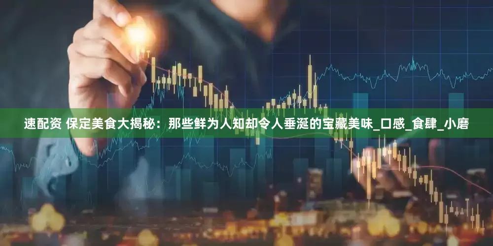 速配资 保定美食大揭秘：那些鲜为人知却令人垂涎的宝藏美味_口感_食肆_小磨
