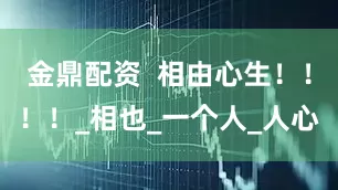 金鼎配资  相由心生！！！！_相也_一个人_人心