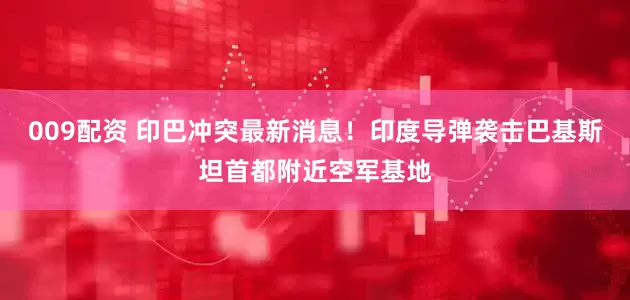 009配资 印巴冲突最新消息！印度导弹袭击巴基斯坦首都附近空军基地