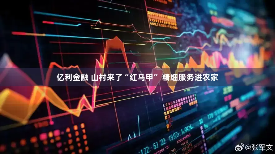 亿利金融 山村来了“红马甲” 精细服务进农家