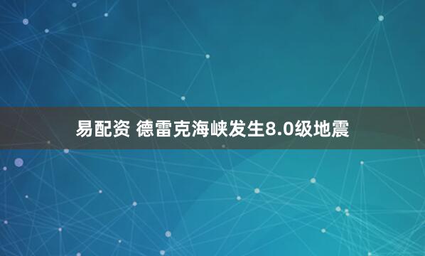 易配资 德雷克海峡发生8.0级地震
