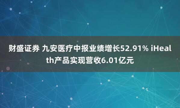 财盛证券 九安医疗中报业绩增长52.91% iHealth产品实现营收6.01亿元