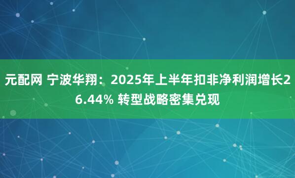 元配网 宁波华翔：2025年上半年扣非净利润增长26.44% 转型战略密集兑现