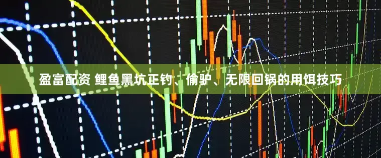 盈富配资 鲤鱼黑坑正钓、偷驴、无限回锅的用饵技巧