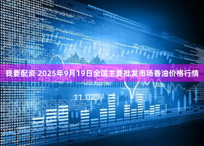 我要配资 2025年9月19日全国主要批发市场香油价格行情