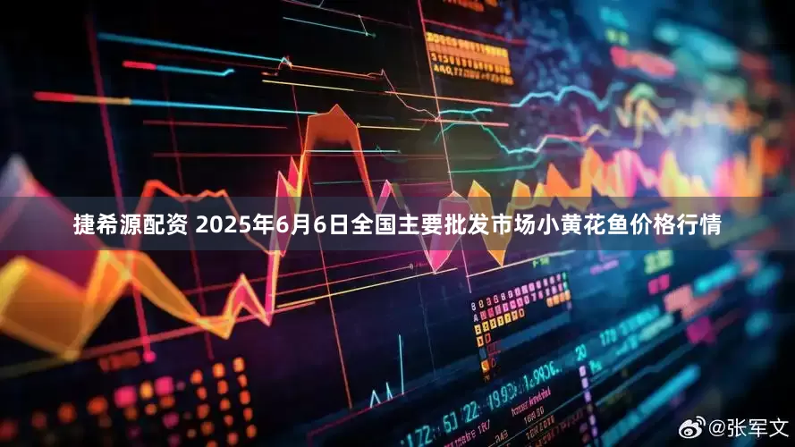捷希源配资 2025年6月6日全国主要批发市场小黄花鱼价格行情