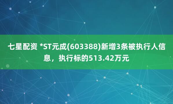 七星配资 *ST元成(603388)新增3条被执行人信息，执行标的513.42万元