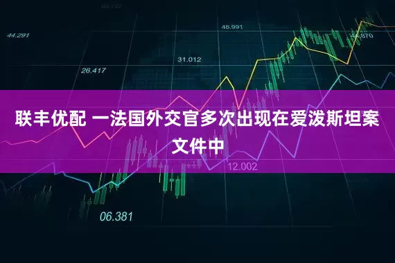 联丰优配 一法国外交官多次出现在爱泼斯坦案文件中